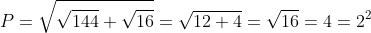 P=\sqrt{\sqrt{144}+\sqrt{16}}=\sqrt{12+4}=\sqrt{16}=4=2^2