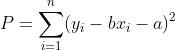 P=\sum_{i=1}^{n}(y_{i}-bx_{i}-a)^{2}