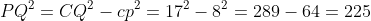 \small \fn_jvn PQ^{2}=CQ^{2}-cp^{2}=17^{2}-8^{2}=289-64=225