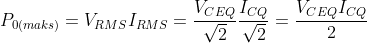 P_{0(maks)}=V_{RMS}I_{RMS}=\frac{V_{CEQ}}{\sqrt{2}}\frac{I_{CQ}}{\sqrt{2}}=\frac{V_{CEQ}I_{CQ}}{2}