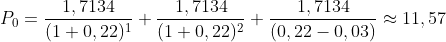 P_0=\frac{1,7134}{(1+0,22)^1} + \frac{1,7134}{(1+0,22)^2}+ \frac{1,7134}{(0,22-0,03)}\approx 11,57