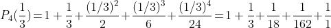 P_4(\frac{1}{3})\!=\!1+\frac{1}{3}\!+\!\frac{(1/3)^2}{2}\!+\!\frac{(1/3)^3}{6}\!+\!\frac{(1/3)^4}{24}\!=\!1+\frac{1}{3}\!+\!\frac{1}{18}\!+\!\frac{1}{162}\!+\!\frac{1}{1~944}\!=\!\frac{2~713}{1~944}.