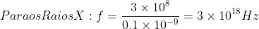 Para os Raios X: f=\frac{3\times 10^{8}}{0.1\times 10^{-9}}=3\times 10^{18}Hz