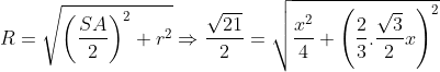 R = \sqrt {{{\left( {\dfrac{{SA}}{2}} \right)}^2} + {r^2}} \Rightarrow \dfrac{{\sqrt {21} }}{2} = \sqrt {\dfrac{{{x^2}}}{4} + {{\left( {\dfrac{2}{3}.\dfrac{{\sqrt 3 }}{2}x} \right)}^2}}