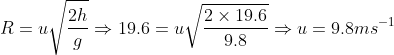 R = u\sqrt {\frac{{2h}}{g}} \Rightarrow 19.6 = u\sqrt {\frac{{2 \times 19.6}}{{9.8}}} \Rightarrow u = 9.8m{s^{ - 1}}