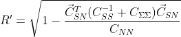 R' = \sqrt{1-\frac{\vec{C}_{SN}^T (C_{SS}^{-1}+C_{\Sigma\Sigma})\vec{C}_{SN} }{C_{NN}}}