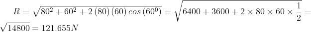R=\sqrt{80^{2}+60^{2}+2\left ( 80 \right )\left ( 60 \right )cos\left ( 60^{0} \right )}=\sqrt{6400+3600+2\times 80\times 60\times \frac{1}{2}}=\sqrt{14800}=121.655 N