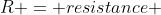 R = resistance ; in; Omega