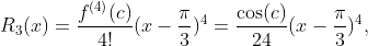 R_3(x)=\frac{f^{(4)}(c)}{4!}(x-\frac{\pi}{3})^4=\frac{\cos(c)}{24}(x-\frac{\pi}{3})^4,