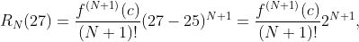 R_N(27)=\frac{f^{(N+1)}(c)}{(N+1)!}(27-25)^{N+1}=\frac{f^{(N+1)}(c)}{(N+1)!}2^{N+1},