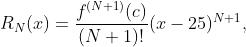 R_N(x)=\frac{f^{(N+1)}(c)}{(N+1)!}(x-25)^{N+1},