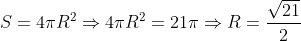 S = 4\pi {R^2} \Rightarrow 4\pi {R^2} = 21\pi \Rightarrow R = \dfrac{{\sqrt {21} }}{2}