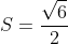S=\frac{\sqrt{6}}{2}