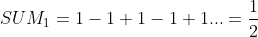 \therefore SUM_{1}=1-1+1-1+1...=\frac{1}{2}