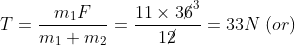 T = \frac{{{m_1}F}}{{{m_1} + {m_2}}} = \frac{{11 \times 3{{\cancel{6}}^3}}}{{1\cancel{2}}} = 33N\;(or)