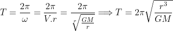T=\frac{2\pi }{\omega }=\frac{2\pi }{V.r}=\frac{2\pi }{\sqrt[r]{\frac{GM}{r}}}\Longrightarrow T=2\pi \sqrt{\frac{r^{3}}{GM}}