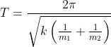 T=\frac{2\pi }{\sqrt{k\left( \frac{1}{m_{1}}+\frac{1}{m_{2}}\right) }}