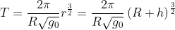 T=\frac{2\pi }{R\sqrt{g_{0}}}r^{\frac{3}{2}}=\frac{2\pi }{R\sqrt{
g_{0}}}\left( R+h\right) ^{\frac{3}{2}}