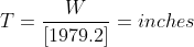 T=\frac{W}{\left [1979.2 \right ]}= inches