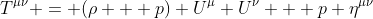 T^{\mu\nu} = (\rho + p) U^\mu U^\nu + p \eta^{\mu\nu}
