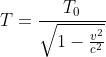 T=\frac{T_{0}}{\sqrt{1-\frac{v^{2}}{c^{2}}}}