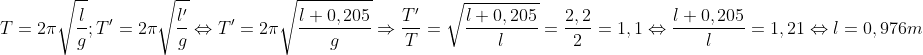 T=2pi sqrt{frac{l}{g}};T'=2pi sqrt{frac{l'}{g}}Leftrightarrow T'=2pi sqrt{frac{l+0,205}{g}}Rightarrow frac{T'}{T}=sqrt{frac{l+0,205}{l}}=frac{2,2}{2}=1,1Leftrightarrow frac{l+0,205}{l}=1,21Leftrightarrow l=0,976m
