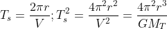 T_{s}=\frac{2\pi r}{V} ; T_{s}^{2}=\frac{4\pi^{2} r^{2}}{V^{2}}=\frac{4\pi^{2} r^{3}}{GM_{T}}