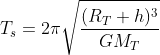 T_{s}=2\pi\sqrt{\frac{(R_{T}+h)^{3}}{GM_{T}}}