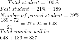 Total;student=100%Fail;student=21%=189Number;of;passed;student=79%frac{189*72}{21}=27*24=648Total;number;will;be648+189=837