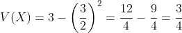 V(X)=3-\left(\frac{3}{2}\right)^2
=\frac{12}{4}-\frac{9}{4}=\frac{3}{4}