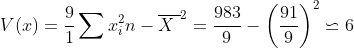 V(x)=\frac{9}{1}\sum x_{i}^{2}
n-\overline{X\ }^{2}=\frac{983}{9}-\left( \frac{91}{9}\right)
^{2}\backsimeq 6