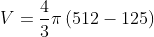 V=frac{4}{3}pileft ( 512-125 right )