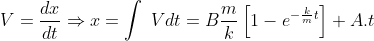 V=\frac{dx}{dt}\Rightarrow x=\int\;Vdt=B\frac{m}{k}\left[1-e^{-\frac{k}{m}t}\right]+A.t