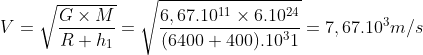 V=\sqrt{\frac{G\times M}{R+ h_{1}}}=\sqrt{\frac{6,67.10^{11}\times 6.10^{24}}{(6400+400).10^{3}{1}}}=7,67.10^{3}m/s