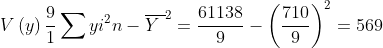 V\left( y\right) \frac{9}{1}\sum yi^{2}{n}-
\overline{Y\ }^{2}=\frac{61138}{9}-\left( \frac{710}{9}\right) ^{2}
= 569