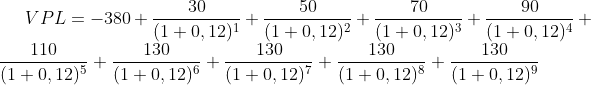 VPL=-380+\frac{30}{(1+0,12)^1} + \frac{50}{(1+0,12)^2} + \frac{70}{(1+0,12)^3} + \frac{90}{(1+0,12)^4} + \frac{110}{(1+0,12)^5} + \frac{130}{(1+0,12)^6} + \frac{130}{(1+0,12)^7} + \frac{130}{(1+0,12)^8} + \frac{130}{(1+0,12)^9}