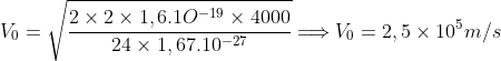 V_{0}=\sqrt{\frac{2\times 2\times 1,6.1O^{-19}\times 4000}{24\times 1,67.10^{-27}}}\Longrightarrow V_{0}=2,5\times 10^{5} m/s