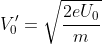 V_{0}^{\prime}=\sqrt{\frac{2eU_{0}}{m}}