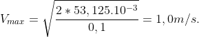 V_{max}=\sqrt{\frac{2\ast 53,125.10^{-3}}{0,1}}=1,0 m/s.