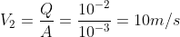 V_2 = \dfrac{Q}{A} = \dfrac{10^{-2}}{10^{-3}} = 10 m/s