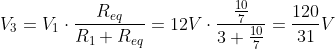 V_3 = V_1 \cdot \frac{R_{eq}}{R_1 + R_{eq}} = 12V \cdot \frac{\frac{10}{7}}{3 + \frac{10}{7}} =\frac{120}{31}V