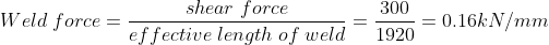 Weld;force=frac{shear;force}{effective;length;of;weld}=frac{300}{1920}=0.16kN/mm