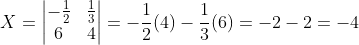X = \begin{vmatrix} -\frac{1}{2} & \frac{1}{3} \\ 6 & 4 \end{vmatrix} = -\dfrac{1}{2}(4) - \dfrac{1}{3}(6) = -2 -2 =-4