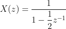 X(z) = \dfrac{1}{1-\dfrac{1}{2}z^{-1}}