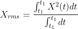 X_{rms}=\frac{\int_{t_{1}}^{t_{1}}X^{2}(t)dt}{\int_{t_{1}}^{t_{1}}dt}