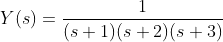 Y(s) = \dfrac{1}{(s+1)(s+2)(s+3)}