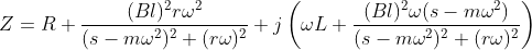 Z=R+\frac{(Bl)^2 r\omega^2}{(s-m\omega^2)^2+(r\omega)^2}+j\left(\omega L+\frac{(Bl)^2\omega(s-m\omega^2)}{(s-m\omega^2)^2+(r\omega)^2}\right)