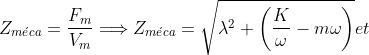 Z_{m\acute{e}ca}=\frac{F_{m}}{V_{m}}\Longrightarrow Z_{m\acute{e}ca}=\sqrt{\lambda ^{2}+\left( \frac{K}{\omega }-m\omega \right) }et