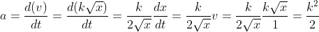 a =\frac{d(v)}{dt}=\frac{d(k\sqrt{x})}{dt}=\frac{k}{2\sqrt{x}}\frac{dx}{dt}=\frac{k}{2\sqrt{x}}v =\frac{k}{2\sqrt{x}}\frac{k\sqrt{x}}{1}=\frac{k^{2}}{2}