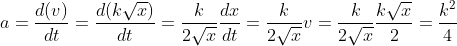 a =\frac{d(v)}{dt}=\frac{d(k\sqrt{x})}{dt}=\frac{k}{2\sqrt{x}}\frac{dx}{dt}=\frac{k}{2\sqrt{x}}v =\frac{k}{2\sqrt{x}}\frac{k\sqrt{x}}{2}=\frac{k^{2}}{4}